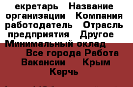 Cекретарь › Название организации ­ Компания-работодатель › Отрасль предприятия ­ Другое › Минимальный оклад ­ 23 000 - Все города Работа » Вакансии   . Крым,Керчь